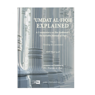 ‘Umdat al-Fiqh Explained: Commentary on Ibn Qudamah’s The Reliable Manual of Fiqh – Volumes 1 and 2 (Revised Edition)